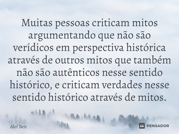 ⁠Muitas pessoas criticam mitos argumentando que não são verídicos em perspectiva histórica através de outros mitos que também não são autênticos nesse sentido h... Frase de Alef Beit.