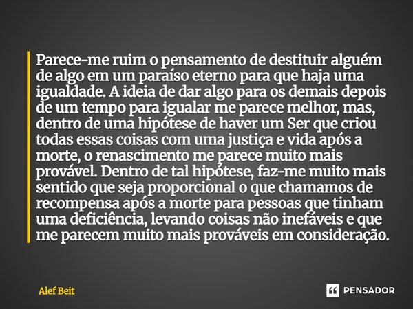 Parece-me ruim o pensamento de destituir alguém de algo em um paraíso eterno para que haja uma igualdade. A ideia de dar algo para os demais depois de um tempo... Frase de Alef Beit.