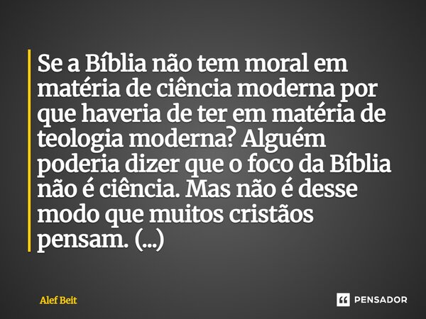 Se a Bíblia não tem moral em matéria de ciência moderna por que haveria de ter em matéria de teologia moderna? Alguém poderia dizer que o foco da Bíblia não é ... Frase de Alef Beit.