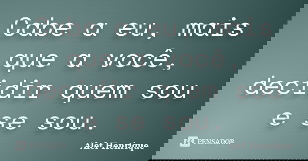 Cabe a eu, mais que a você, decidir quem sou e se sou.... Frase de Alef Henrique.