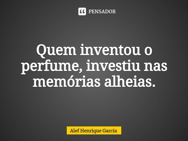 ⁠Quem inventou o perfume, investiu nas memórias alheias.... Frase de Alef Henrique Garcia.