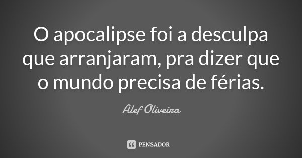 O apocalipse foi a desculpa que arranjaram, pra dizer que o mundo precisa de férias.... Frase de Alef Oliveira.