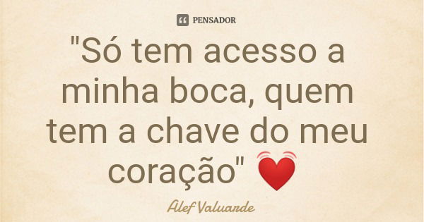 "Só tem acesso a minha boca, quem tem a chave do meu coração" 💓... Frase de Alef Valuarde.