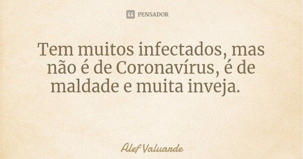 Tem muitos infectados, mas não é de Coronavírus, é de maldade e muita inveja.... Frase de Alef Valuarde.