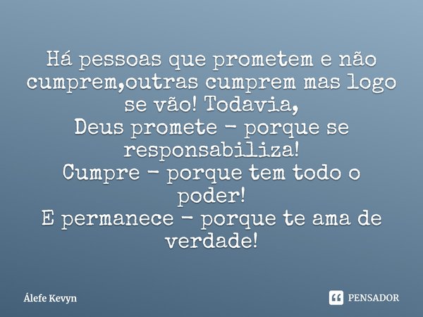 ⁠Há pessoas que prometem e não cumprem,outras cumprem mas logo se vão! Todavia,
Deus promete - porque se responsabiliza!
Cumpre - porque tem todo o poder!
E per... Frase de Álefe Kevyn.