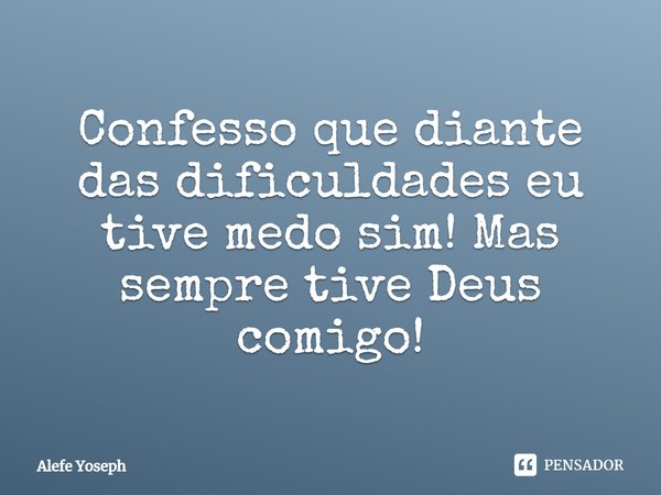 ⁠Confesso que diante das dificuldades eu tive medo sim! Mas sempre tive Deus comigo!... Frase de Alefe Yoseph.