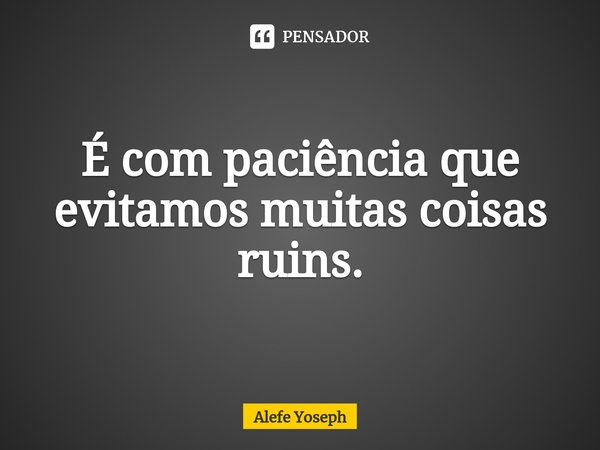 ⁠É com paciência que evitamos muitas coisas ruins.... Frase de Alefe Yoseph.