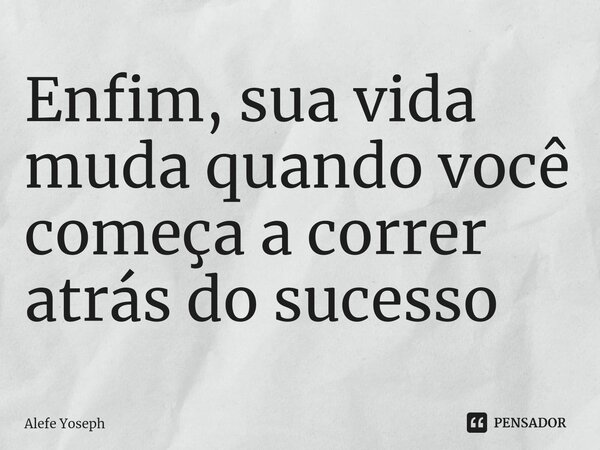 ⁠⁠Enfim, sua vida muda quando você começa a correr atrás do sucesso... Frase de Alefe Yoseph.
