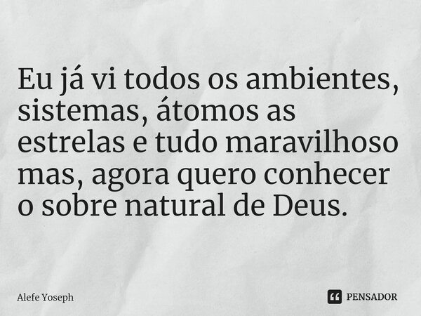 ⁠Eu já vi todos os ambientes, sistemas, átomos as estrelas e tudo maravilhoso mas, agora quero conhecer o sobre natural de Deus.... Frase de Alefe Yoseph.