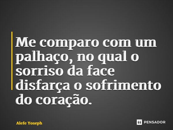 ⁠Me comparo com um palhaço, no qual o sorriso da face disfarça o sofrimento do coração.... Frase de Alefe Yoseph.