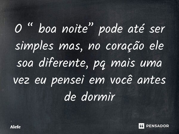 ⁠O “ boa noite” pode até ser simples mas, no coração ele soa diferente, pq mais uma vez eu pensei em você antes de dormir... Frase de Alefe Yoseph.