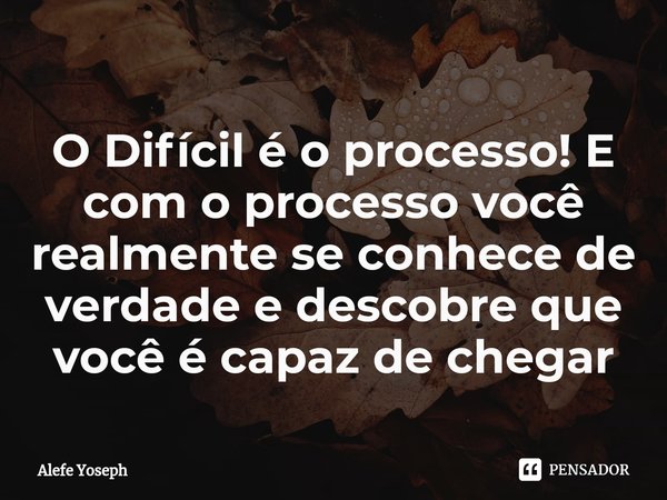 ⁠O Difícil é o processo! E com o processo você realmente se conhece de verdade e descobre que você é capaz de chegar... Frase de Alefe Yoseph.