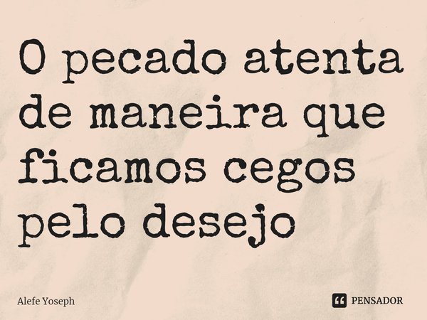 ⁠O pecado atenta de maneira que ficamos cegos pelo desejo... Frase de Alefe Yoseph.