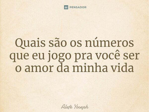 ⁠Quais são os números que eu jogo pra você ser o amor da minha vida... Frase de Alefe Yoseph.