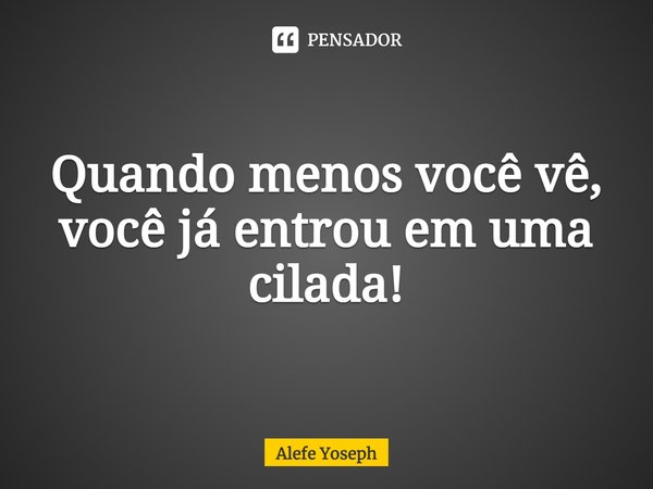⁠Quando menos você vê, você já entrou em uma cilada!... Frase de Alefe Yoseph.