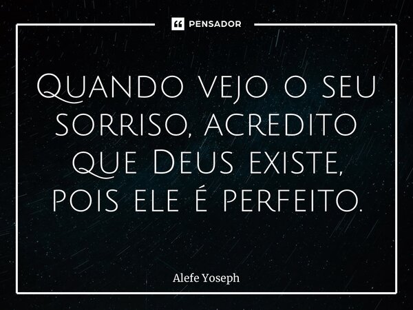 Quando vejo o seu sorriso, acredito que Deus existe, pois ele é perfeito.... Frase de Alefe Yoseph.