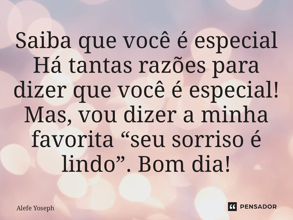 ⁠Saiba que você é especial Há tantas razões para dizer que você é especial! Mas, vou dizer a minha favorita “seu sorriso é lindo”. Bom dia!... Frase de Alefe Yoseph.