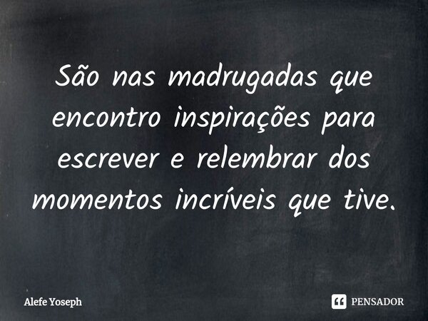 ⁠São nas madrugadas que encontro inspirações para escrever e relembrar dos momentos incríveis que tive.... Frase de Alefe Yoseph.