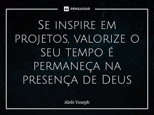 Se inspire em projetos, valorize o seu tempo é permaneça na presença de Deus⁠... Frase de Alefe Yoseph.