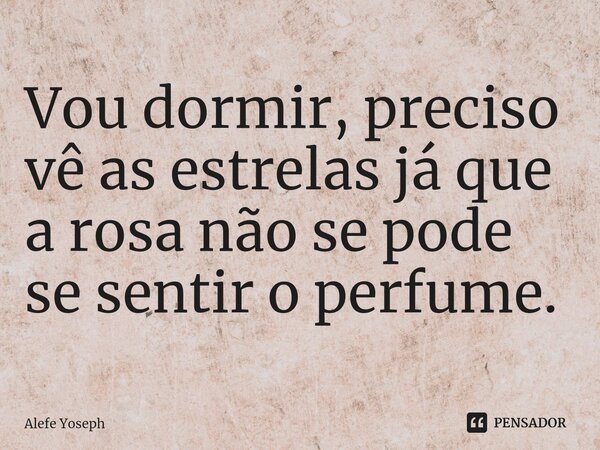 ⁠Vou dormir, preciso vê as estrelas já que a rosa não se pode se sentir o perfume.... Frase de Alefe Yoseph.