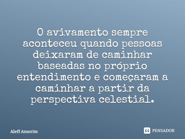 ⁠O avivamento sempre aconteceu quando pessoas deixaram de caminhar baseadas no próprio entendimento e começaram a caminhar a partir da perspectiva celestial.... Frase de Aleff Amorim.