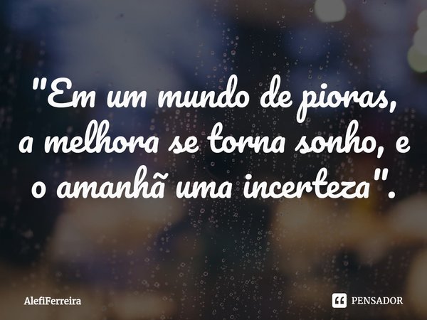 ⁠"Em um mundo de pioras, a melhora se torna sonho, e o amanhã uma incerteza".... Frase de AlefiFerreira.