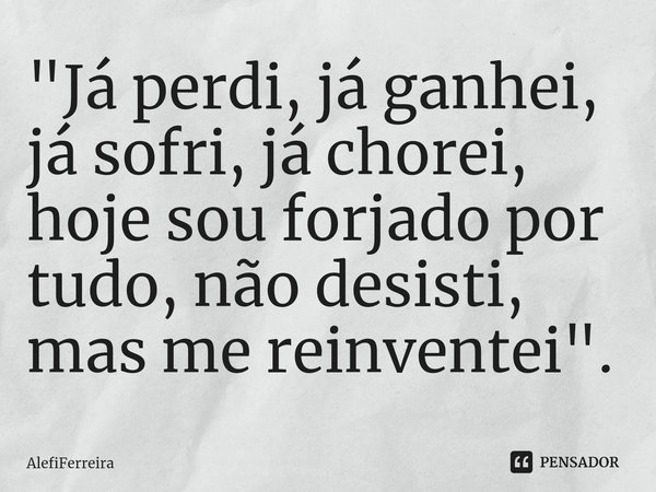 "⁠Já perdi, já ganhei, já sofri, já chorei, hoje sou forjado por tudo, não desisti, mas me reinventei".... Frase de AlefiFerreira.