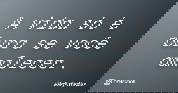 A vida só é dura se você amolecer.... Frase de Álefy Freitas.
