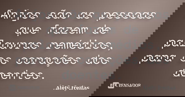 Anjos são as pessoas que fazem de palavras remédios, para os corações dos doentes.... Frase de Álefy Freitas.