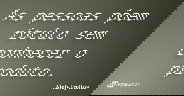 As pessoas põem rótulo sem conhecer o produto.... Frase de Álefy Freitas.
