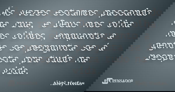 Ás vezes estamos passando na rua, e Deus nos olha nos olhos, enquanto a gente se pergunta se á resposta pra tudo na vida.... Frase de Álefy Freitas.