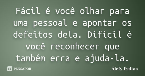 Fácil é você olhar para uma pessoal e apontar os defeitos dela. Difícil é você reconhecer que também erra e ajuda-la.... Frase de Álefy Freitas.