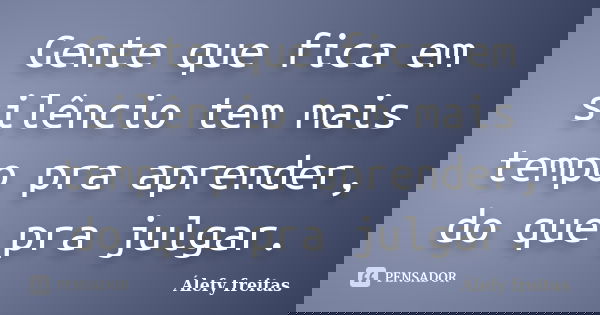 Gente que fica em silêncio tem mais tempo pra aprender, do que pra julgar.... Frase de Álefy Freitas.
