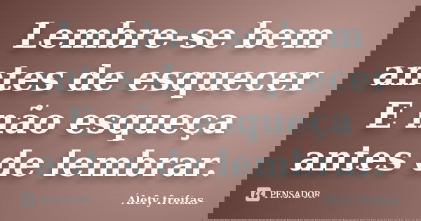 Lembre-se bem antes de esquecer E não esqueça antes de lembrar.... Frase de Álefy Freitas.