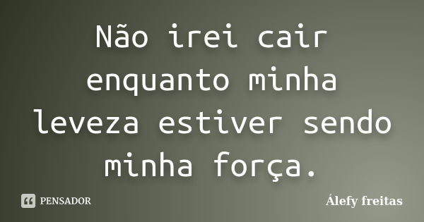 Não irei cair enquanto minha leveza estiver sendo minha força.... Frase de Álefy Freitas.