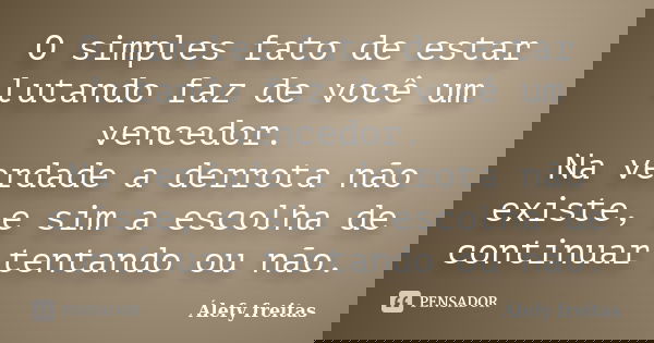 O simples fato de estar lutando faz de você um vencedor. Na verdade a derrota não existe, e sim a escolha de continuar tentando ou não.... Frase de Álefy Freitas.