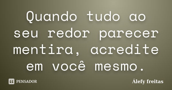 Quando tudo ao seu redor parecer mentira, acredite em você mesmo.... Frase de Álefy Freitas.