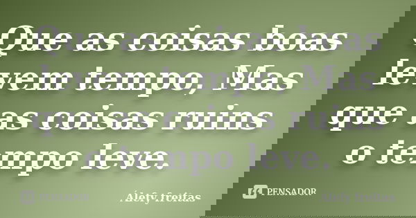 Que as coisas boas levem tempo, Mas que as coisas ruins o tempo leve.... Frase de Álefy Freitas.