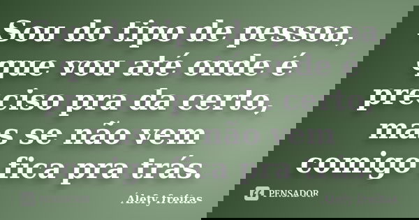 Sou do tipo de pessoa, que vou até onde é preciso pra da certo, mas se não vem comigo fica pra trás.... Frase de Álefy Freitas.