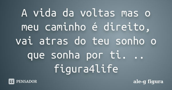 A vida da voltas mas o meu caminho é direito, vai atras do teu sonho o que sonha por ti. .. figura4life... Frase de ale-g figura.