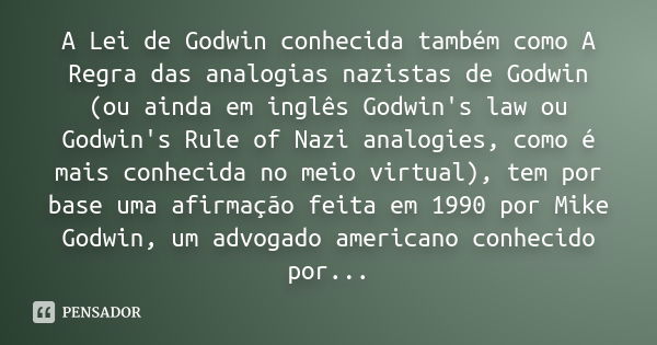 A Lei de Godwin conhecida também como A Regra das analogias nazistas de Godwin (ou ainda em inglês Godwin's law ou Godwin's Rule of Nazi analogies, como é mais 