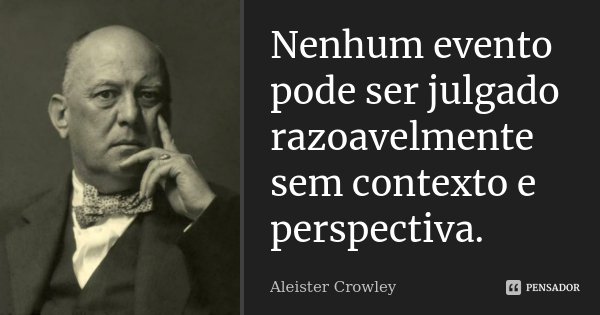 Nenhum evento pode ser julgado razoavelmente sem contexto e perspectiva.... Frase de Aleister Crowley.