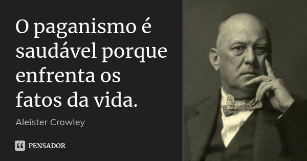 O paganismo é saudável porque enfrenta os fatos da vida.... Frase de Aleister Crowley.