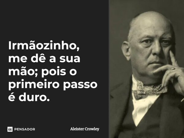 ⁠I⁠rmãozinho, me dê a sua mão; pois o primeiro passo é duro.... Frase de Aleister Crowley.