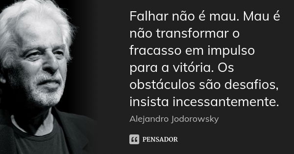 Falhar não é mau. Mau é não transformar o fracasso em impulso para a vitória. Os obstáculos são desafios, insista incessantemente.... Frase de Alejandro Jodorowsky.