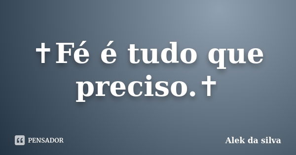 ✝Fé é tudo que preciso.✝... Frase de Alek da silva.