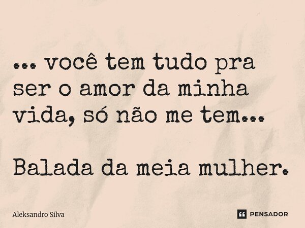 ⁠... você tem tudo pra ser o amor da minha vida, só não me tem... Balada da meia mulher.... Frase de Aleksandro Silva.
