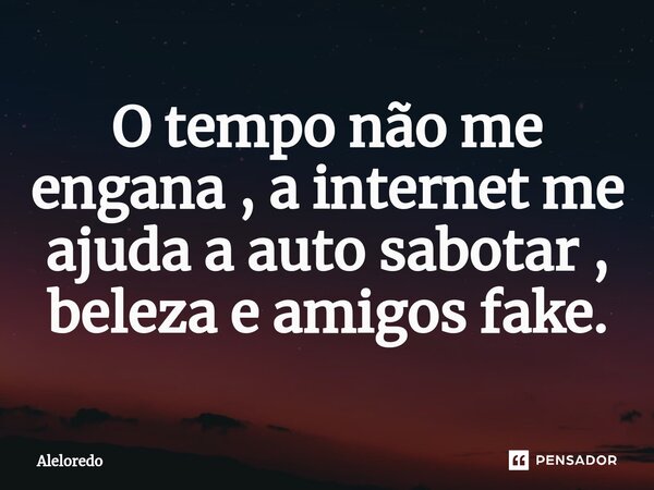 O tempo não me engana , a internet me ajuda a auto sabotar , beleza e amigos fake.⁠... Frase de AleLoredo.