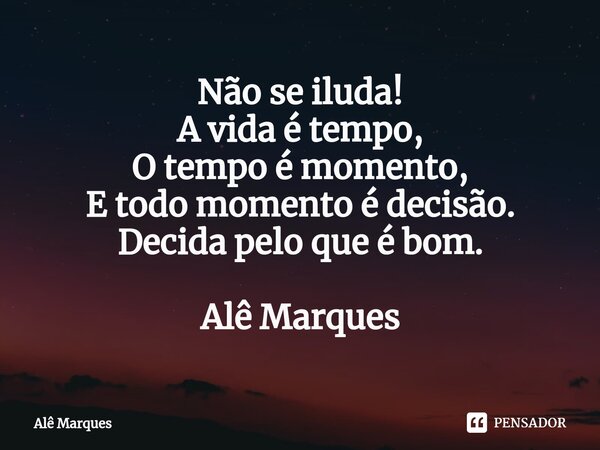 ⁠Não se iluda!
A vida é tempo,
O tempo é momento,
E todo momento é decisão.
Decida pelo que é bom. Alê Marques... Frase de Alê Marques.