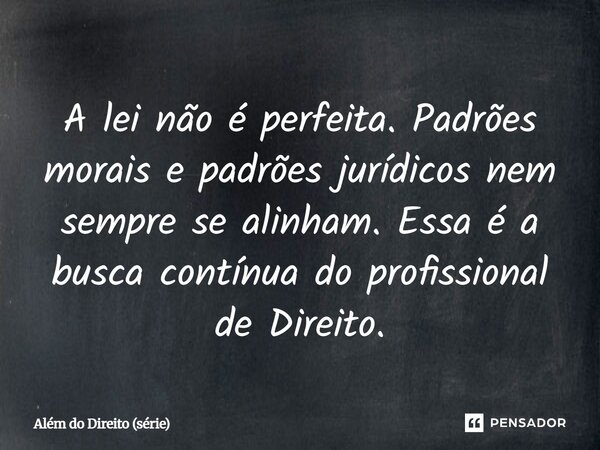 ⁠A lei não é perfeita. Padrões morais e padrões jurídicos nem sempre se alinham. Essa é a busca contínua do profissional de Direito.... Frase de Além do Direito (série).